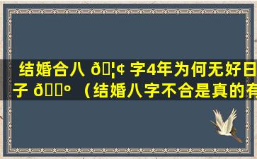 结婚合八 🦢 字4年为何无好日子 🐺 （结婚八字不合是真的有这么一回事吗）